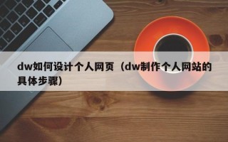 凉山dw如何设计个人网页（dw制作个人网站的具体步骤）