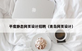 凉山平度静态网页设计招聘（青岛网页设计）