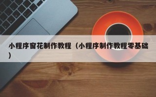 凉山小程序窗花制作教程（小程序制作教程零基础）