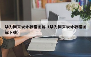 凉山华为网页设计教程图解（华为网页设计教程图解下载）