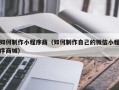 凉山如何制作小程序商（如何制作自己的微信小程序商城）