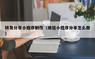 凉山转发分享小程序制作（微信小程序分享怎么做）