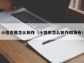 凉山小程序是怎么制作（小程序怎么制作和发布）