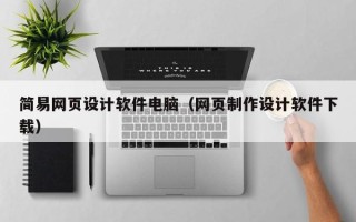 凉山简易网页设计软件电脑（网页制作设计软件下载）