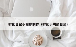 凉山孵化日记小程序制作（孵化小鸡的日记）