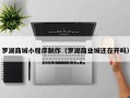 凉山罗湖商城小程序制作（罗湖商业城还在开吗）