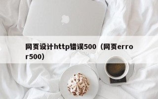 凉山网页设计http错误500（网页error500）