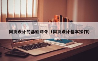 凉山网页设计的基础命令（网页设计基本操作）